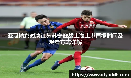 亚冠精彩对决江苏苏宁迎战上海上港直播时间及观看方式详解