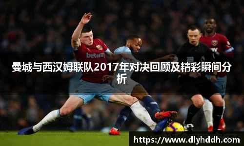 曼城与西汉姆联队2017年对决回顾及精彩瞬间分析